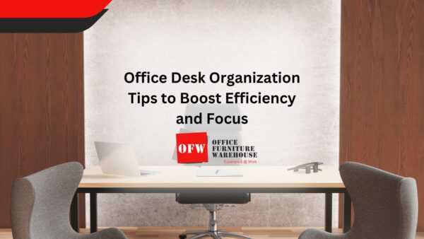 Office Desk Organization Tips to Boost Efficiency and Focus